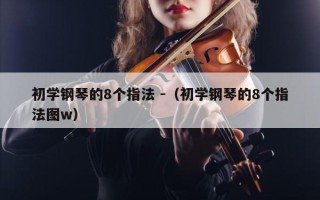 初学钢琴的8个指法 -（初学钢琴的8个指法图w）