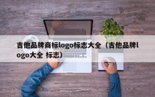 吉他品牌商标logo标志大全（吉他品牌logo大全 标志）