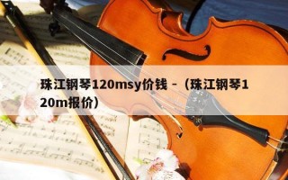 珠江钢琴120msy价钱 -（珠江钢琴120m报价）