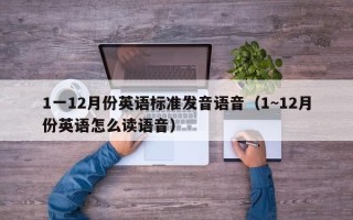 1一12月份英语标准发音语音（1~12月份英语怎么读语音）