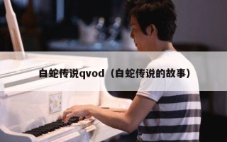 白蛇传说qvod（白蛇传说的故事）