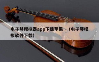 电子琴模拟器app下载苹果 -（电子琴模拟软件下载）