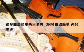 钢琴曲谱简单两只老虎（钢琴曲谱简单 两只老虎）