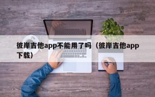 彼岸吉他app不能用了吗（彼岸吉他app下载）