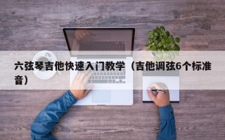 六弦琴吉他快速入门教学（吉他调弦6个标准音）