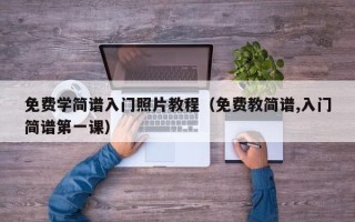 免费学简谱入门照片教程（免费教简谱,入门简谱第一课）