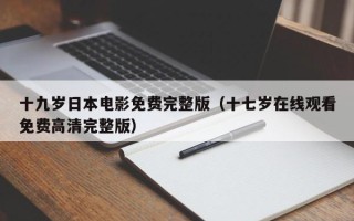 十九岁日本电影免费完整版（十七岁在线观看免费高清完整版）