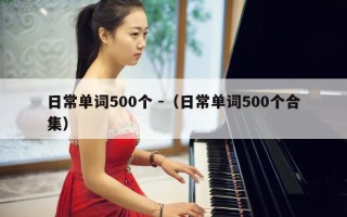 日常单词500个 -（日常单词500个合集）