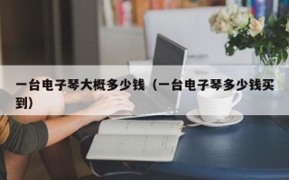 一台电子琴大概多少钱（一台电子琴多少钱买到）