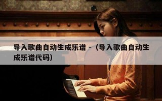 导入歌曲自动生成乐谱 -（导入歌曲自动生成乐谱代码）