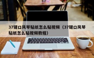 37键口风琴贴纸怎么贴视频（37键口风琴贴纸怎么贴视频教程）