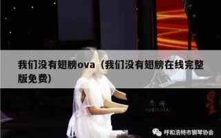 我们没有翅膀ova（我们没有翅膀在线完整版免费）