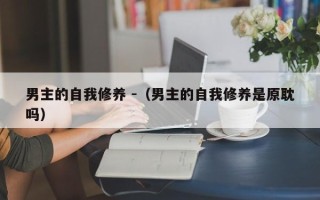 男主的自我修养 -（男主的自我修养是原耽吗）