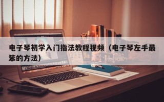 电子琴初学入门指法教程视频（电子琴左手最笨的方法）