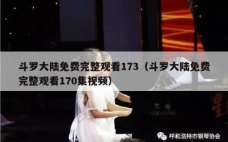 斗罗大陆免费完整观看173（斗罗大陆免费完整观看170集视频）