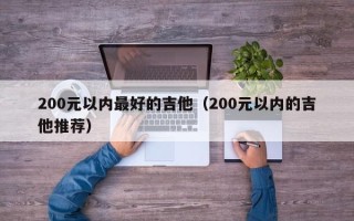 200元以内最好的吉他（200元以内的吉他推荐）