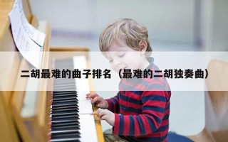 二胡最难的曲子排名（最难的二胡独奏曲）