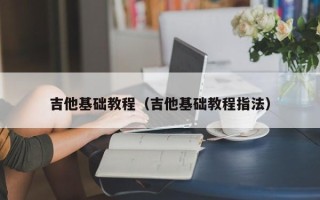 吉他基础教程（吉他基础教程指法）