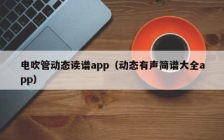 电吹管动态读谱app（动态有声简谱大全app）