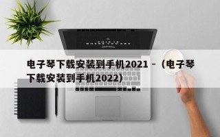 电子琴下载安装到手机2021 -（电子琴下载安装到手机2022）