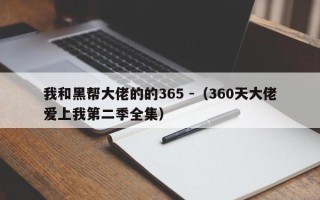 我和黑帮大佬的的365 -（360天大佬爱上我第二季全集）