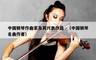 中国钢琴作曲家及其代表作品 -（中国钢琴名曲作者）