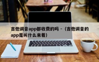 吉他调音app都收费的吗 -（吉他调音的app是叫什么来着）