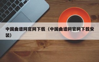 中国曲谱网官网下载（中国曲谱网官网下载安装）