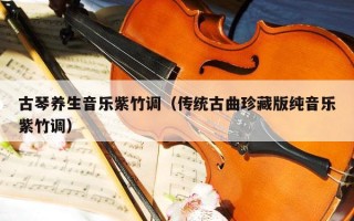 古琴养生音乐紫竹调（传统古曲珍藏版纯音乐紫竹调）