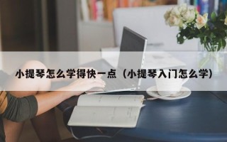 小提琴怎么学得快一点（小提琴入门怎么学）