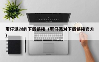 蛋仔派对的下载链接（蛋仔派对下载链接官方）