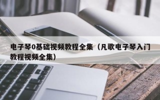 电子琴0基础视频教程全集（凡歌电子琴入门教程视频全集）