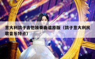 意大利鸽子吉他独奏曲谱原版（鸽子意大利民歌音乐特点）