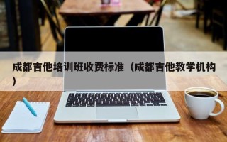 成都吉他培训班收费标准（成都吉他教学机构）