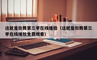 这就是街舞第三季在线播放（这就是街舞第三季在线播放免费观看）