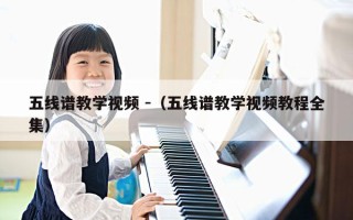 五线谱教学视频 -（五线谱教学视频教程全集）