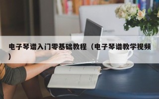 电子琴谱入门零基础教程（电子琴谱教学视频）