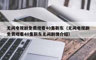 无间电视剧免费观看40集靳东（无间电视剧免费观看40集靳东无间剧情介绍）