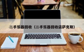 二手乐器回收（二手乐器回收店萨克斯）