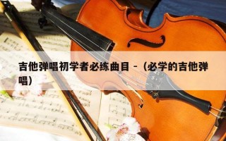 吉他弹唱初学者必练曲目 -（必学的吉他弹唱）