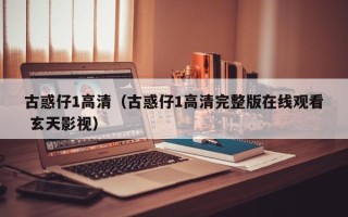 古惑仔1高清（古惑仔1高清完整版在线观看 玄天影视）