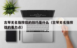 古琴无名指按弦的技巧是什么（古琴无名指按弦的着力点）