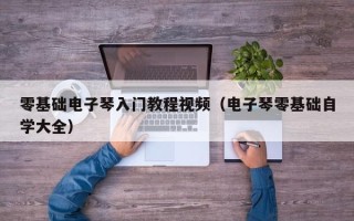 零基础电子琴入门教程视频（电子琴零基础自学大全）