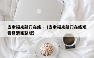 当幸福来敲门在线 -（当幸福来敲门在线观看高清完整版）