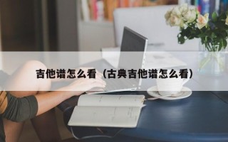 吉他谱怎么看（古典吉他谱怎么看）