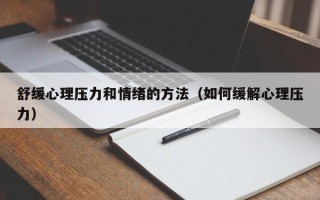 舒缓心理压力和情绪的方法（如何缓解心理压力）