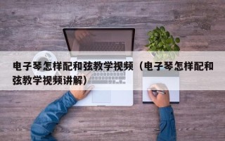 电子琴怎样配和弦教学视频（电子琴怎样配和弦教学视频讲解）