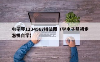 电子琴1234567指法图（学电子琴初步怎样自学）