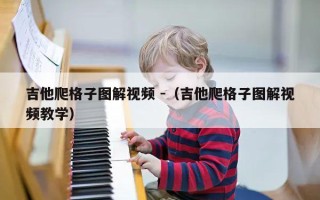 吉他爬格子图解视频 -（吉他爬格子图解视频教学）