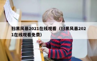 扫黑风暴2021在线观看（扫黑风暴2021在线观看免费）